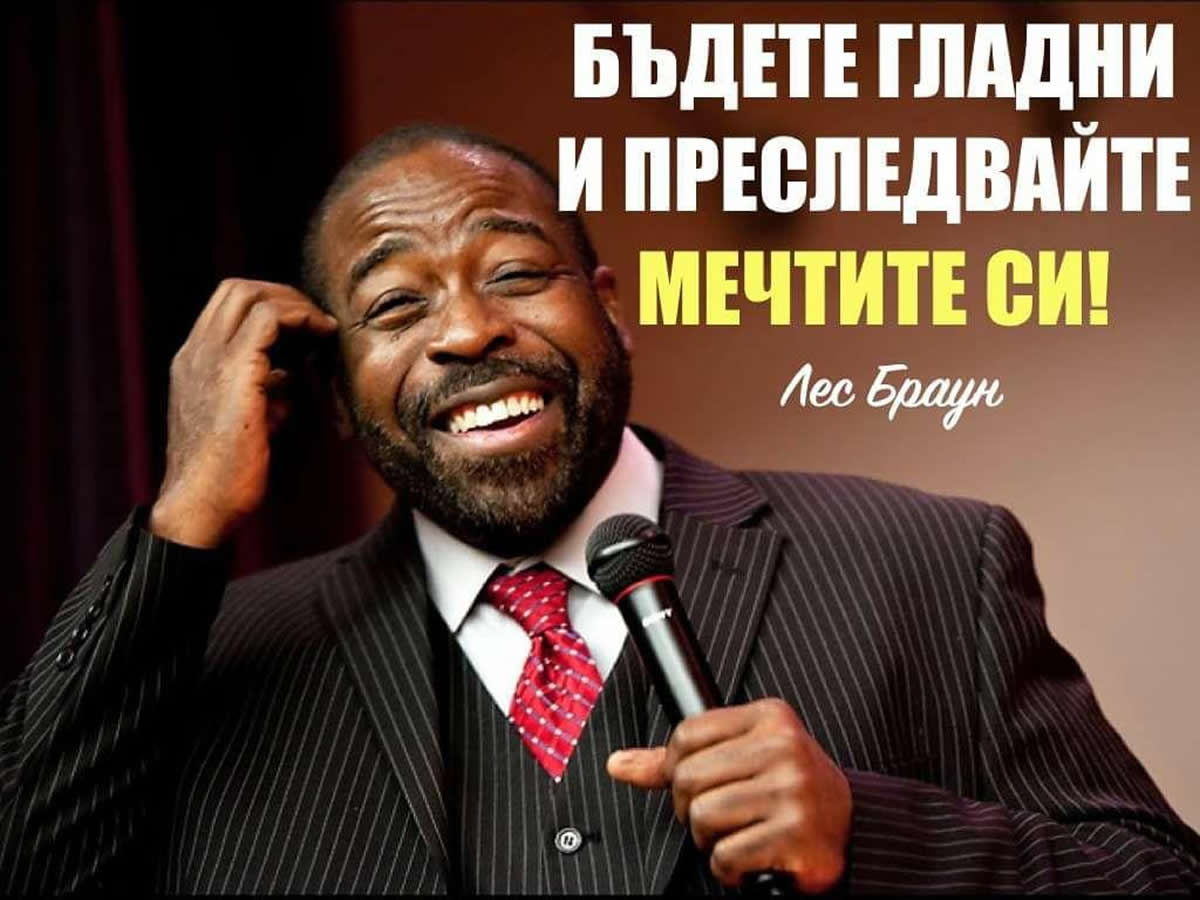 БЪДЕТЕ ГЛАДНИ И ПРЕСЛЕДВАЙТЕ МЕЧТИТЕ СИ! (Лес Браун)