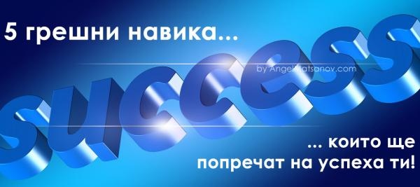 5 грешни навика, които ще попречат на успеха ти!
