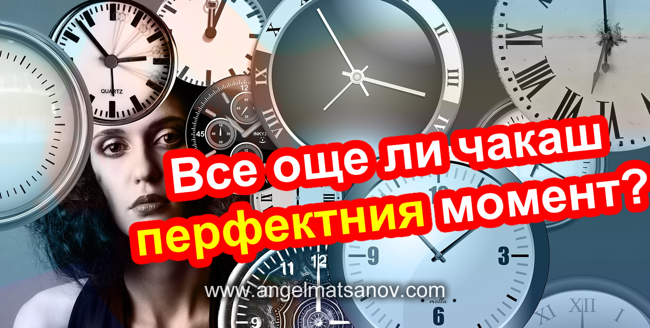 Все още ли чакаш перфектния момент?